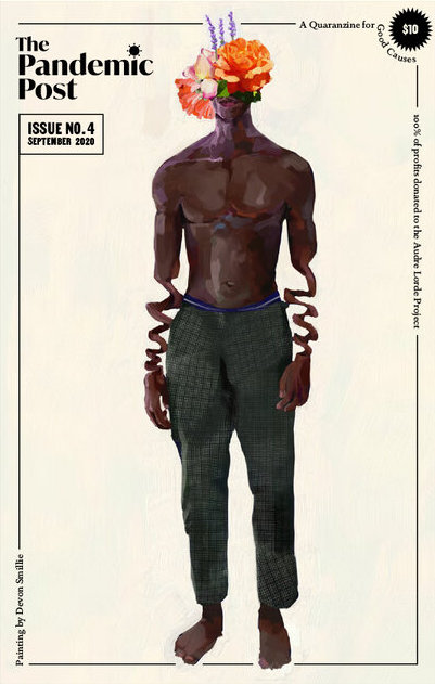 The cover of Issue #4 of The Pandemic Post from September 2020. Printed on quarter-sized paper, it includes the zine’s title and issue information in the top left corner and the cost of $10 in the top right corner with the text “A Quaranzine for Good Causes.” The cover features a surrealist painting of a barefoot, topless Black man wearing green pants. He has an orange and purple floral arrangement covering his nose, eyes, and head; part of his resting arms are distorted to look like squiggles.